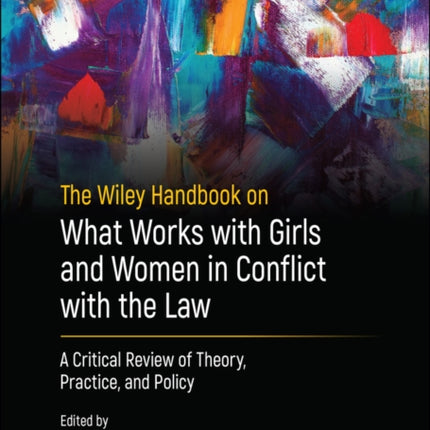 The Wiley Handbook on What Works with Girls and Women in Conflict with the Law: A Critical Review of Theory, Practice, and Policy