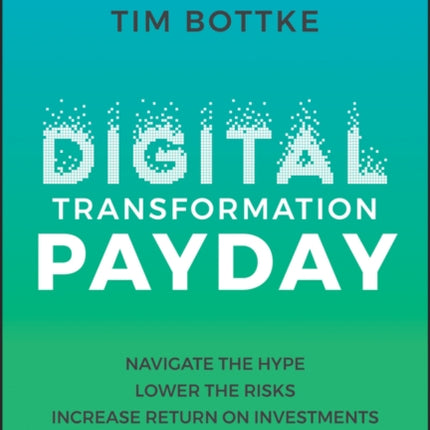 Digital Transformation Payday: Navigate the Hype, Lower the Risks, Increase Return on Investments