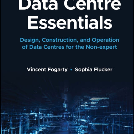 Data Centre Essentials: Design, Construction, and Operation of Data Centres for the Non-expert