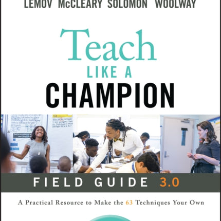 Teach Like a Champion Field Guide 3.0: A Practical Resource to Make the 63 Techniques Your Own