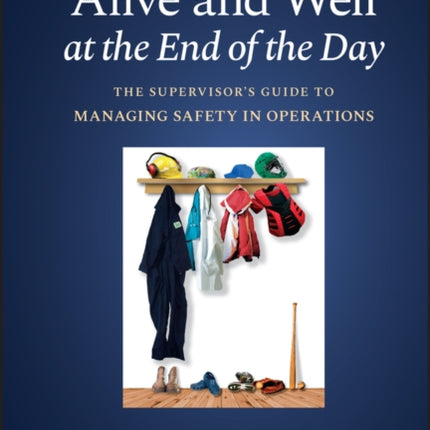 Alive and Well at the End of the Day: The Supervisor's Guide to Managing Safety in Operations