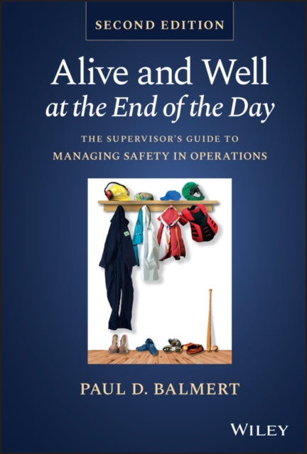 Alive and Well at the End of the Day: The Supervisor's Guide to Managing Safety in Operations