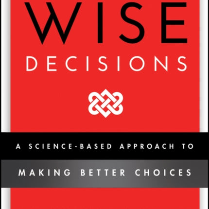 Wise Decisions: A Science-Based Approach to Making Better Choices