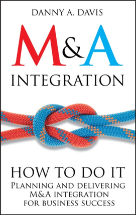 M&A Integration: How To Do It. Planning and delivering M&A integration for business success