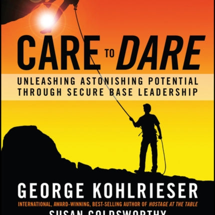 Care to Dare: Unleashing Astonishing Potential Through Secure Base Leadership