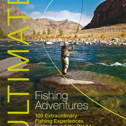 Ultimate Fishing Adventures: 100 Extraordinary Fishing Experiences from Around the World