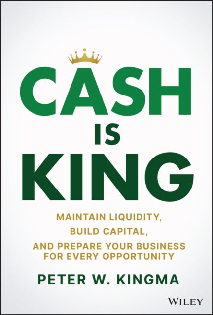 Cash Is King  Maintain Liquidity Build Capital and Prepare Your Business for Every Opportunity