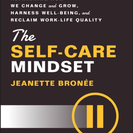 The Self-Care Mindset: Rethinking How We Change and Grow, Harness Well-Being, and Reclaim Work-Life Quality