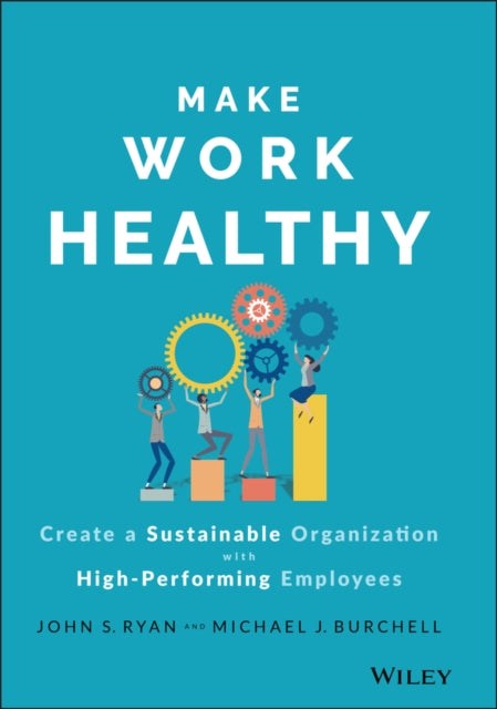 Make Work Healthy: Create a Sustainable Organization with High-Performing Employees