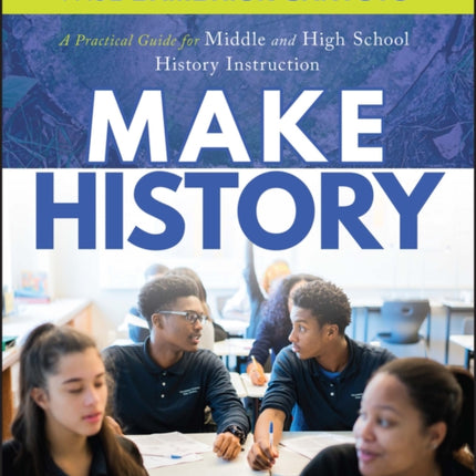 Make History: A Practical Guide for Middle and High School History Instruction (Grades 5-12)