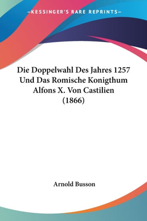 Die Doppelwahl Des Jahres 1257 Und Das Romische Konigthum Alfons X Von Castilien 1866