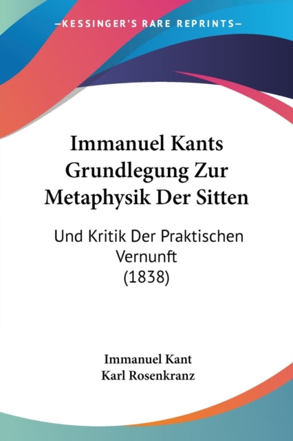 Immanuel Kants Grundlegung Zur Metaphysik Der Sitten Und Kritik Der Praktischen Vernunft 1838