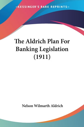 The Aldrich Plan For Banking Legislation 1911