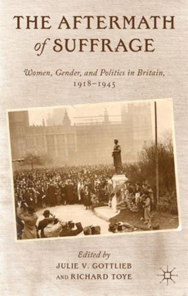 The Aftermath of Suffrage Women Gender and Politics in Britain 19181945