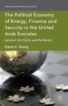 The Political Economy of Energy Finance and Security in the United Arab Emirates Between the Majilis and the Market International Political Economy Series