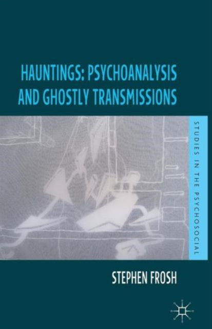 Hauntings: Psychoanalysis and Ghostly Transmissions