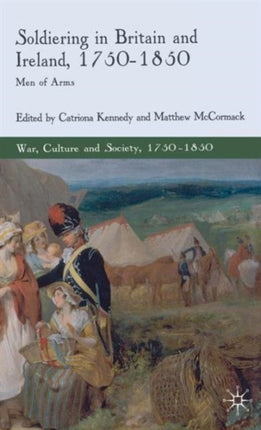 Soldiering in Britain and Ireland 17501850 Men of Arms War Culture and Society 17501850