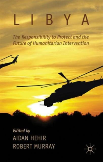 Libya the Responsibility to Protect and the Future of Humanitarian Intervention