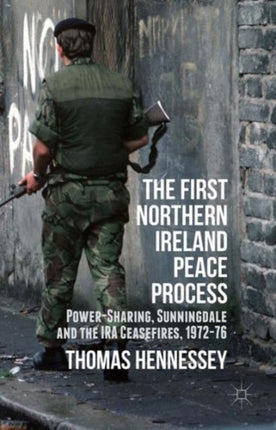 The First Northern Ireland Peace Process PowerSharing Sunningdale and the IRA Ceasefires 197276