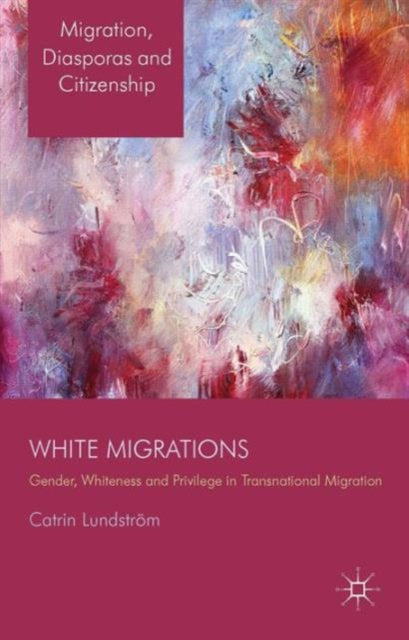 White Migrations Gender Whiteness and Privilege in Transnational Migration Migration Diasporas and Citizenship