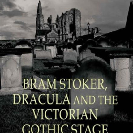 Bram Stoker Dracula and the Victorian Gothic Stage