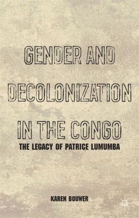Gender and Decolonization in the Congo The Legacy of Patrice Lumumba