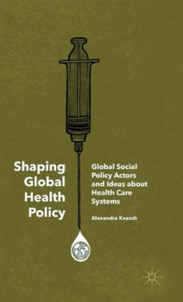 Shaping Global Health Policy Global Social Policy Actors and Ideas about Health Care Systems