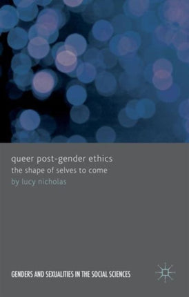 Queer PostGender Ethics The Shape of Selves to Come Genders and Sexualities in the Social Sciences