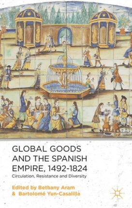 Global Goods and the Spanish Empire 14921824 Circulation Resistance and Diversity