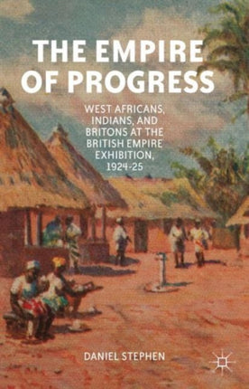 The Empire of Progress West Africans Indians and Britons at the British Empire Exhibition 192425