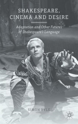 Shakespeare Cinema and Desire Adaptation and Other Futures of Shakespeares Language