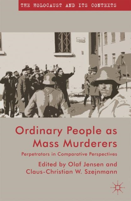 Ordinary People as Mass Murderers Perpetrators in Comparative Perspectives The Holocaust and its Contexts
