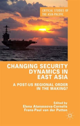 Changing Security Dynamics in East Asia A PostUS Regional Order in the Making Critical Studies of the AsiaPacific