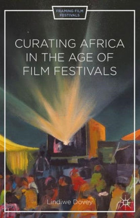 Curating Africa in the Age of Film Festivals Framing Film Festivals