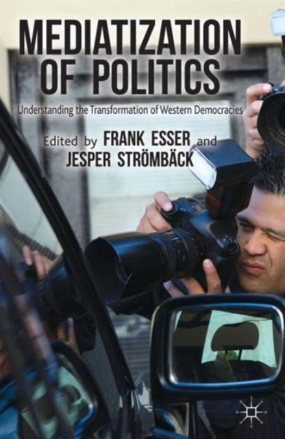 Mediatization of Politics Understanding the Transformation of Western Democracies Author Frank Esser published on May 2014