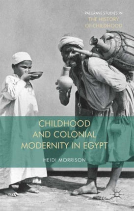 Childhood and Colonial Modernity in Egypt Palgrave Studies in the History of Childhood