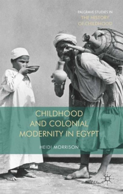 Childhood and Colonial Modernity in Egypt Palgrave Studies in the History of Childhood