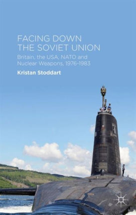 Facing Down the Soviet Union Britain the USA NATO and Nuclear Weapons 19761983