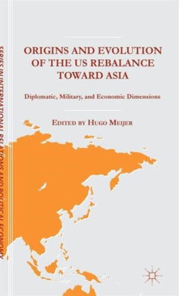 Origins and Evolution of the US Rebalance toward Asia Diplomatic Military and Economic Dimensions The Sciences Po Series in International Relations and Political Economy