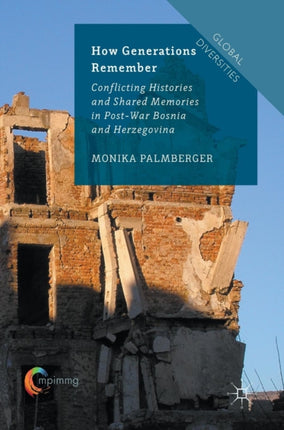 How Generations Remember Conflicting Histories and Shared Memories in PostWar Bosnia and Herzegovina Global Diversities