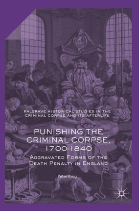 Punishing the Criminal Corpse 17001840 Aggravated Forms of the Death Penalty in England Palgrave Historical Studies in the Criminal Corpse and its Afterlife