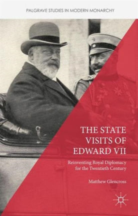 The State Visits of Edward VII Reinventing Royal Diplomacy for the Twentieth Century Palgrave Studies in Modern Monarchy