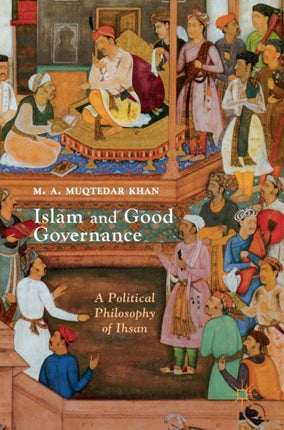 Islam and Good Governance A Political Philosophy of Ihsan