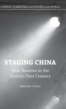 Staging China New Theatres in the TwentyFirst Century Chinese Literature and Culture in the World
