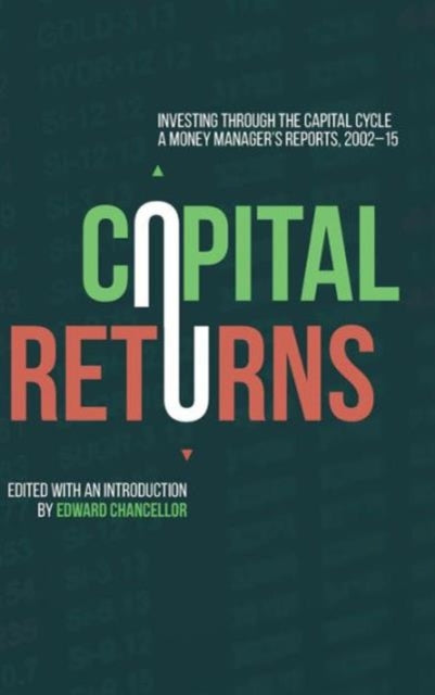 Capital Returns: Investing Through the Capital Cycle: A Money Manager’s Reports 2002-15