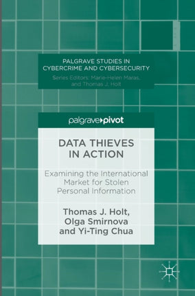 Data Thieves in Action Examining the International Market for Stolen Personal Information Palgrave Studies in Cybercrime and Cybersecurity