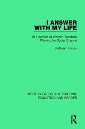 I Answer with My Life Life Histories of Women Teachers Working for Social Change Routledge Library Editions Education and Gender