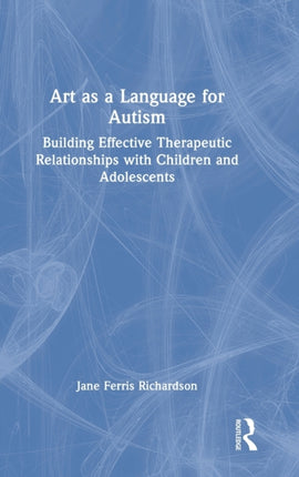 Art as a Language for Autism: Building Effective Therapeutic Relationships with Children and Adolescents