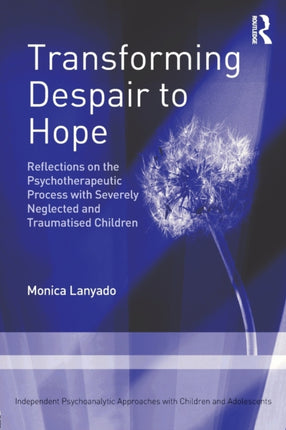 Transforming Despair to Hope Reflections on the Psychotherapeutic Process with Severely Neglected and Traumatised Children Independent Psychoanalytic Approaches With Children and Adolescents