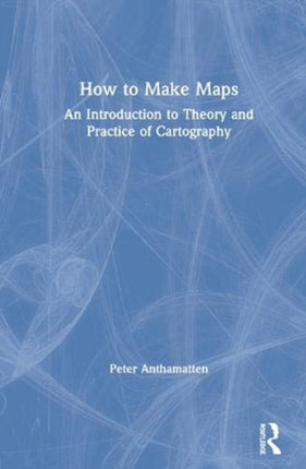 How to Make Maps An Introduction to Theory and